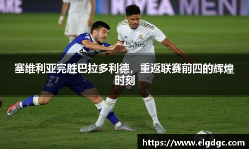 塞维利亚完胜巴拉多利德，重返联赛前四的辉煌时刻