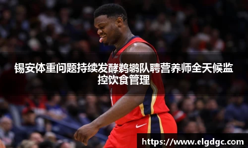 锡安体重问题持续发酵鹈鹕队聘营养师全天候监控饮食管理