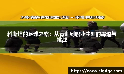 科斯塔的足球之路：从青训到职业生涯的辉煌与挑战